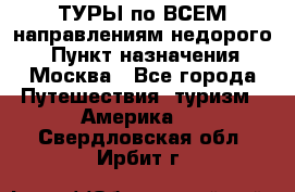 ТУРЫ по ВСЕМ направлениям недорого! › Пункт назначения ­ Москва - Все города Путешествия, туризм » Америка   . Свердловская обл.,Ирбит г.